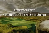 Top 10 sân golf tốt nhất châu Phi