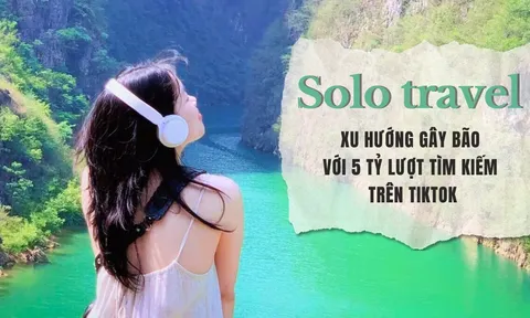 Solo travel - xu hướng du lịch thịnh hành trên TikTok với 5 tỷ lượt tìm kiếm